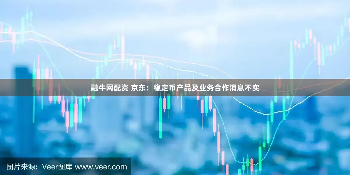 融牛网配资 京东：稳定币产品及业务合作消息不实