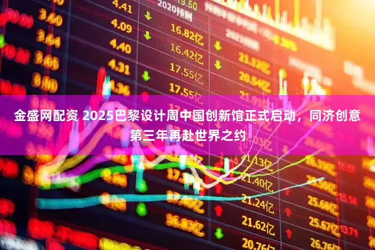金盛网配资 2025巴黎设计周中国创新馆正式启动，同济创意第三年再赴世界之约