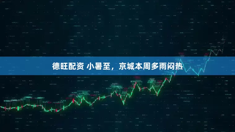 德旺配资 小暑至，京城本周多雨闷热