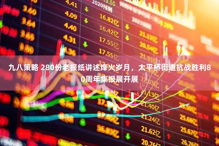 九八策略 280份老报纸讲述烽火岁月，太平桥街道抗战胜利80周年集报展开展