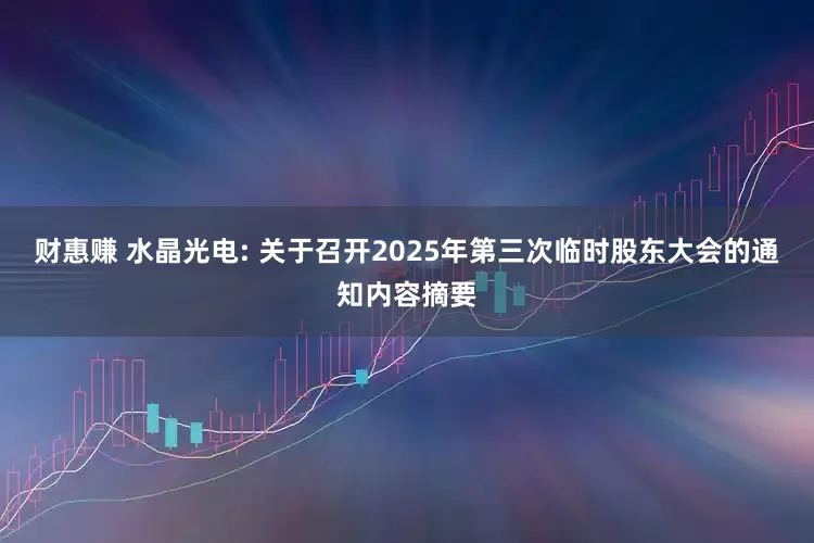 财惠赚 水晶光电: 关于召开2025年第三次临时股东大会的通知内容摘要