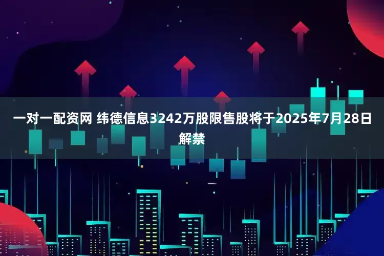 一对一配资网 纬德信息3242万股限售股将于2025年7月28日解禁