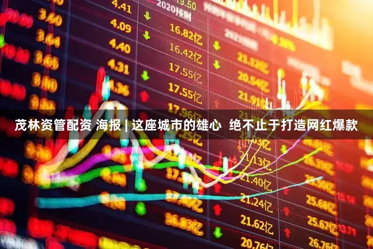 茂林资管配资 海报 | 这座城市的雄心  绝不止于打造网红爆款