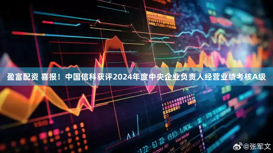 盈富配资 喜报！中国信科获评2024年度中央企业负责人经营业绩考核A级