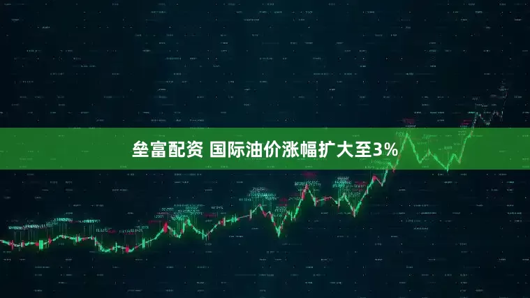 垒富配资 国际油价涨幅扩大至3%