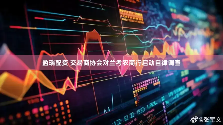 盈瑞配资 交易商协会对兰考农商行启动自律调查