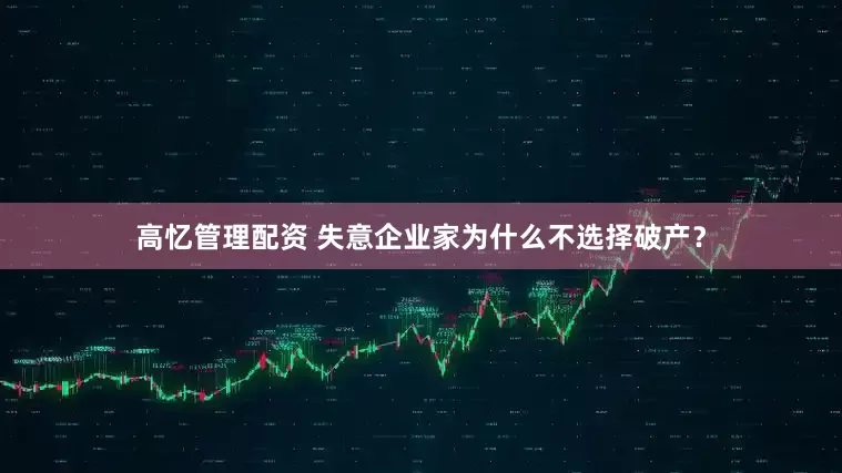 高忆管理配资 失意企业家为什么不选择破产？