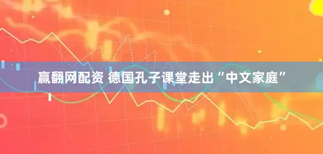 赢翻网配资 德国孔子课堂走出“中文家庭”