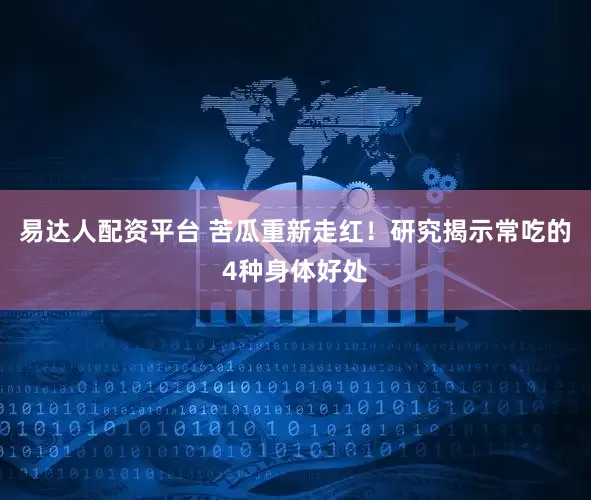 易达人配资平台 苦瓜重新走红！研究揭示常吃的4种身体好处