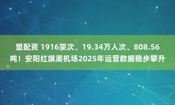 盟配资 1916架次、19.34万人次、808.56吨！安阳红旗渠机场2025年运营数据稳步攀升