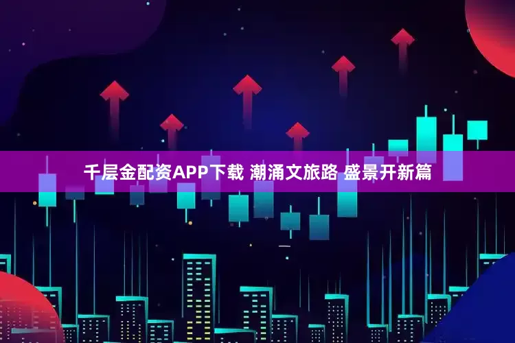 千层金配资APP下载 潮涌文旅路 盛景开新篇