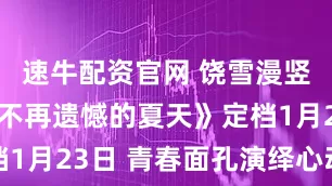 速牛配资官网 饶雪漫竖屏短剧《不再遗憾的夏天》定档1月23日 青春面孔演绎心动故事